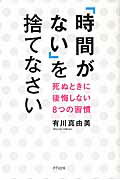 ISBN 9784907072650 「時間がない」を捨てなさい 死ぬときに後悔しない８つの習慣  /きずな出版/有川真由美 きずな出版 本・雑誌・コミック 画像