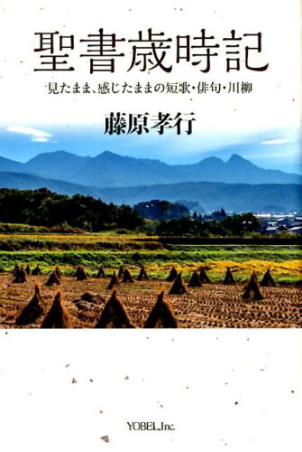 ISBN 9784907486631 聖書歳時記 見たまま、感じたままの短歌・俳句・川柳  /ヨベル/藤原孝行 ヨベル 本・雑誌・コミック 画像