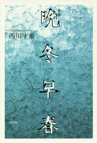 ISBN 9784907891626 晩冬早春 歌集  /六花書林/西川才象 六花書林 本・雑誌・コミック 画像