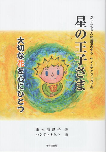 ISBN 9784910388175 かっこちゃんが道案内するサン＝テグジュペリの星の王子さま 大切な花を心にひとつ/モナ森出版/山元加津子 本・雑誌・コミック 画像