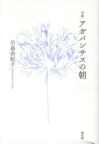 ISBN 9784911090213 アガパンサスの朝 句集/朔出版/川島由紀子 本・雑誌・コミック 画像