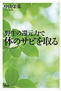 ISBN 9784938939564 野生の還元力で体のサビを取る   /風雲舎/中山栄基 風雲舎 本・雑誌・コミック 画像