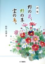 ISBN 9784947644121 野の花、野の草、空の鳥。 詩集/ロバ通信社/田中光春 ロバ通信社 本・雑誌・コミック 画像